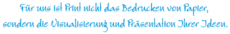 Für uns ist Print nicht das Bedrucken von Papier, sondern die Visualisierung und Präsentation Ihrer Ideen.