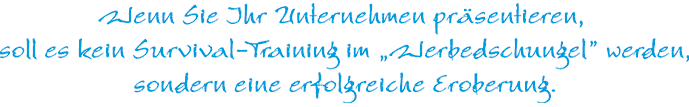 Wenn Sie Ihr Unternehmen prsentieren, soll es kein Survival-Training im Werbedschungel werden, sondern eine erfolgreiche Eroberung